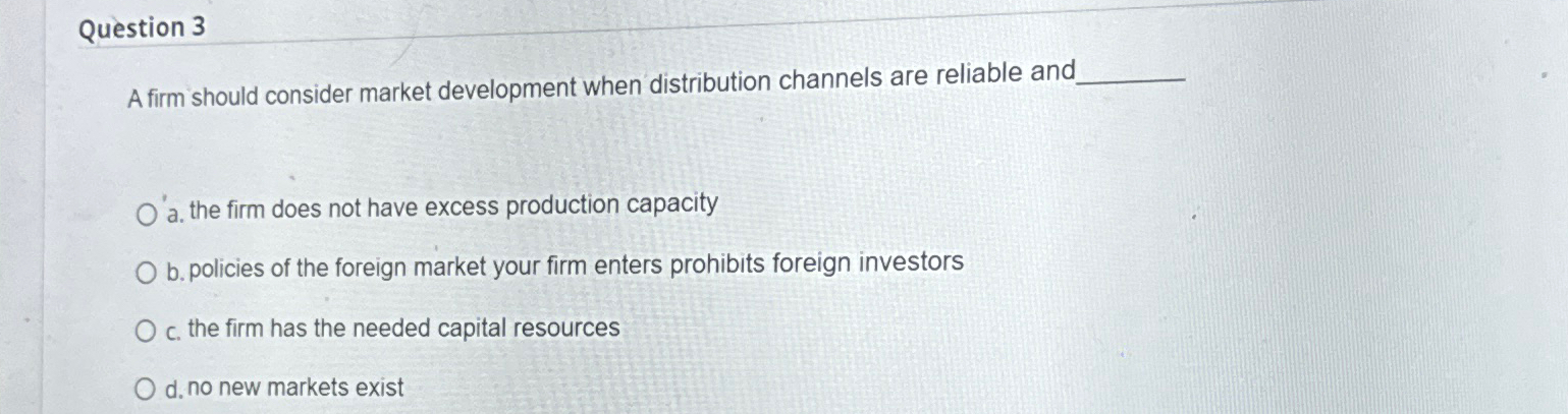 Question 3 A firm should consider market development when distribution channels