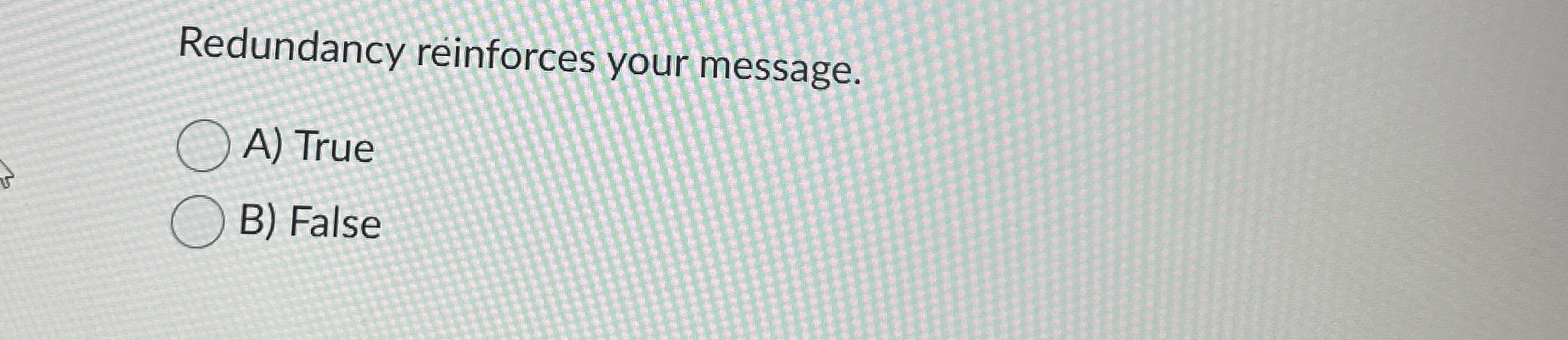  Redundancy reinforces your message. A) True B) False 