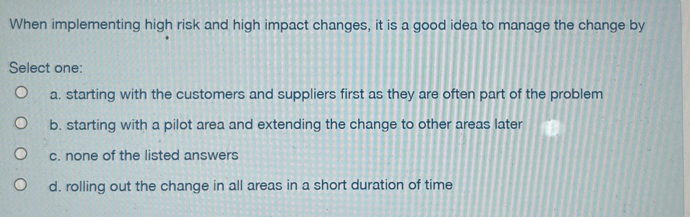  When implementing high risk and high impact changes, it is a