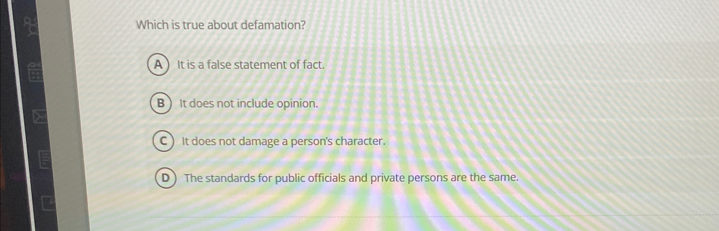  Which is true about defamation? It is a false statement of