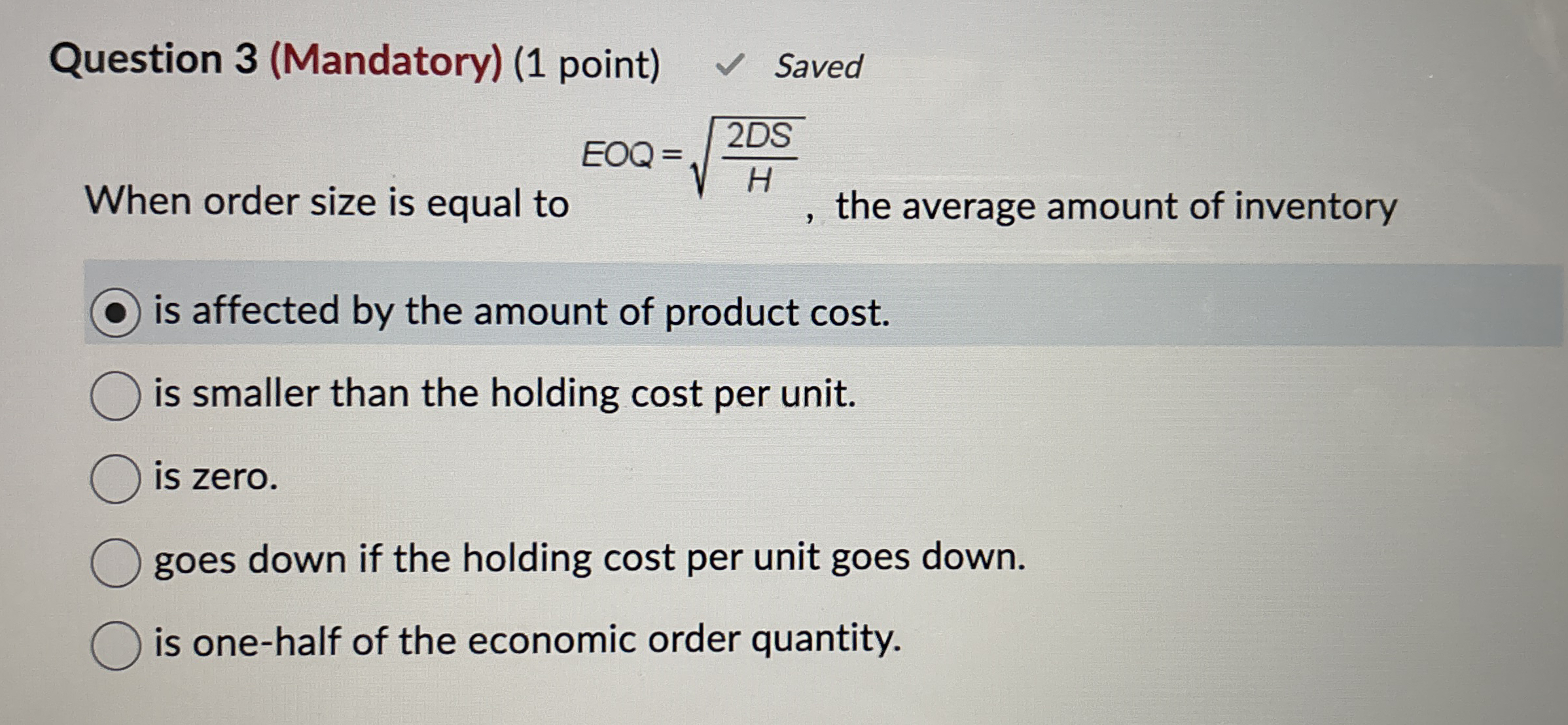  Question 3(Mandatory)(1 point) Saved When order size is equal to EOQ=2DSH2