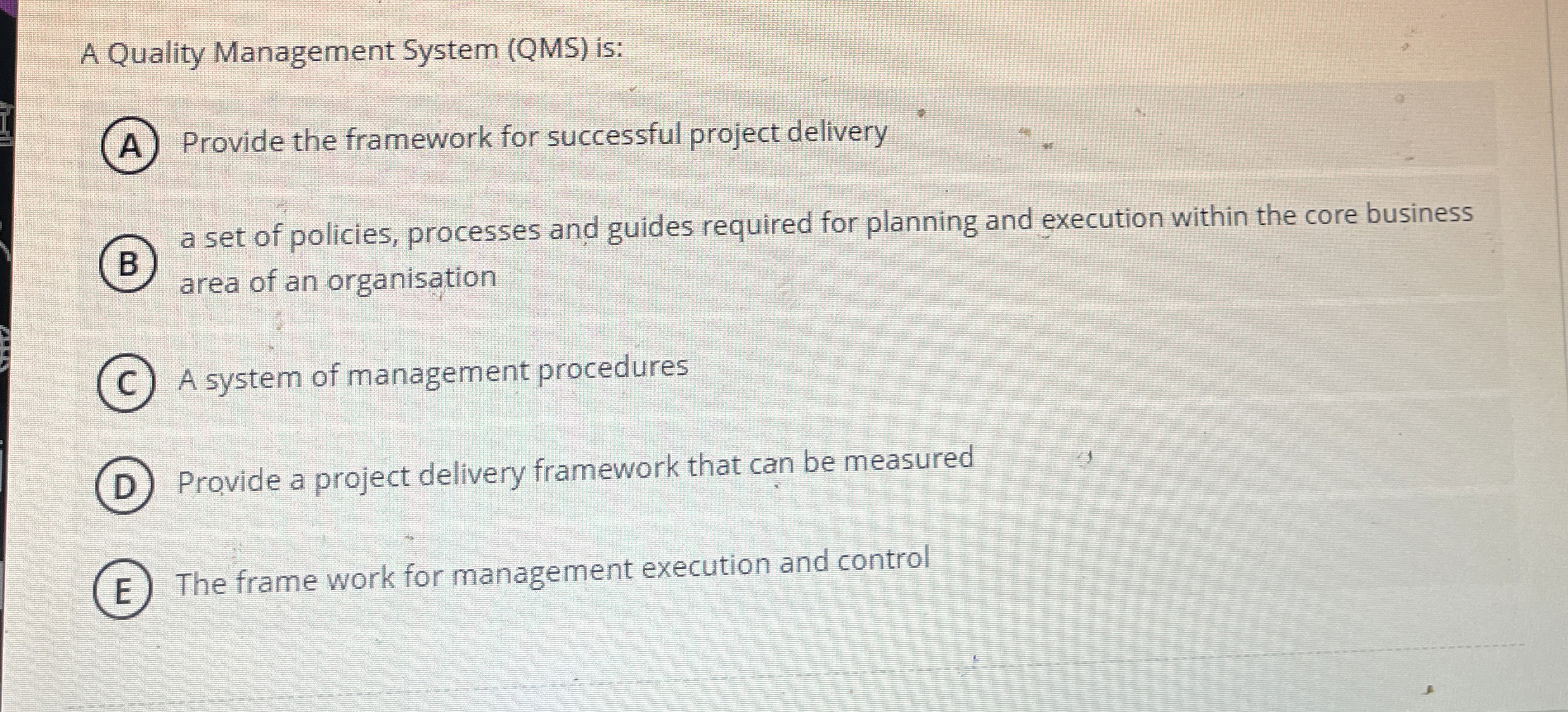  A Quality Management System (QMS) is: A Provide the framework for