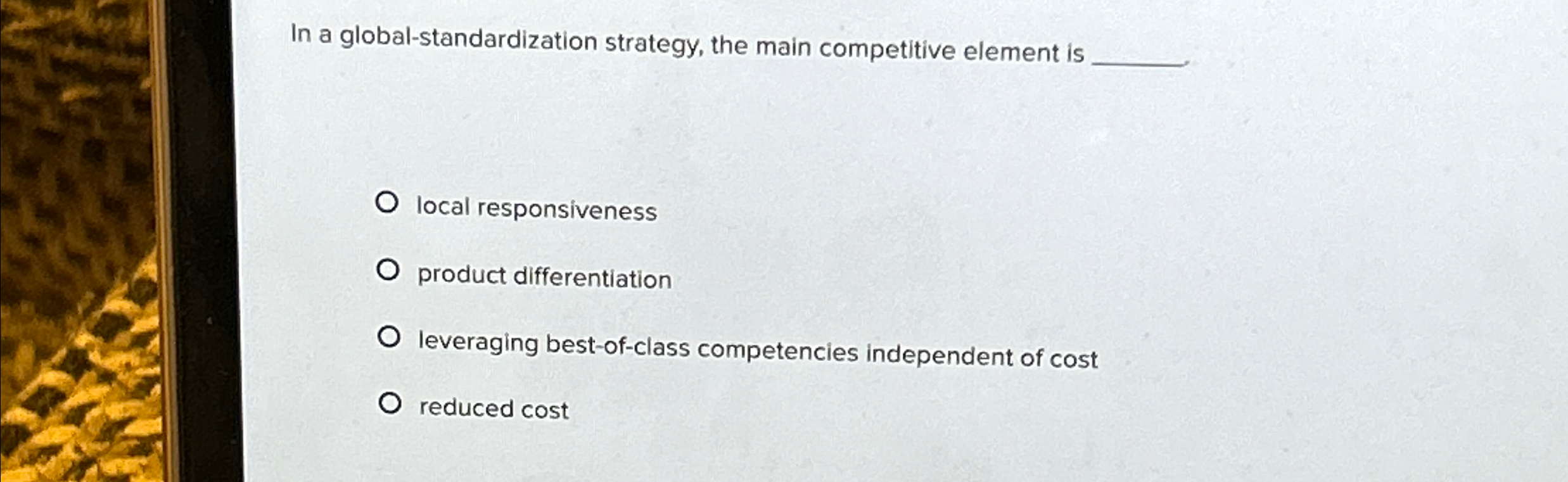  In a global-standardization strategy, the main competitive element is local responsiveness