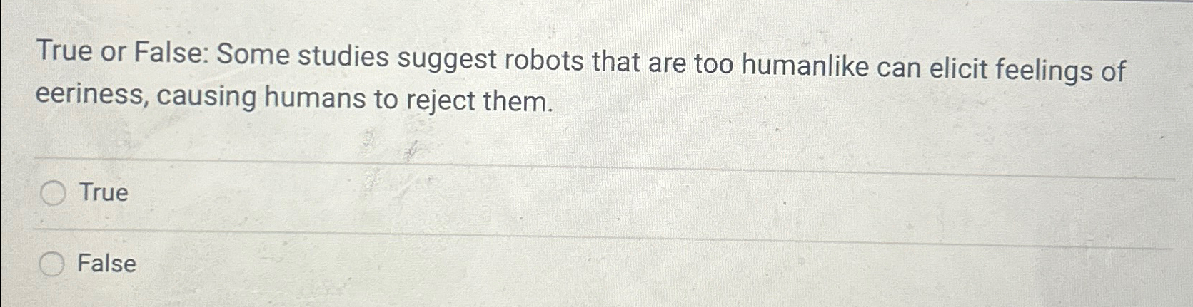  True or False: Some studies suggest robots that are too humanlike