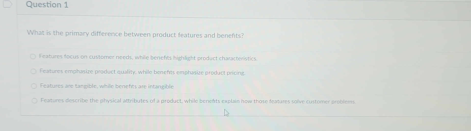  Question 1 What is the primary difference between product features and