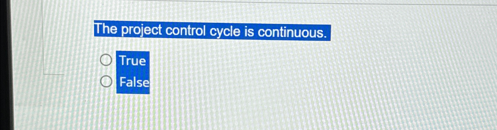  The project control cycle is continuous. True False 