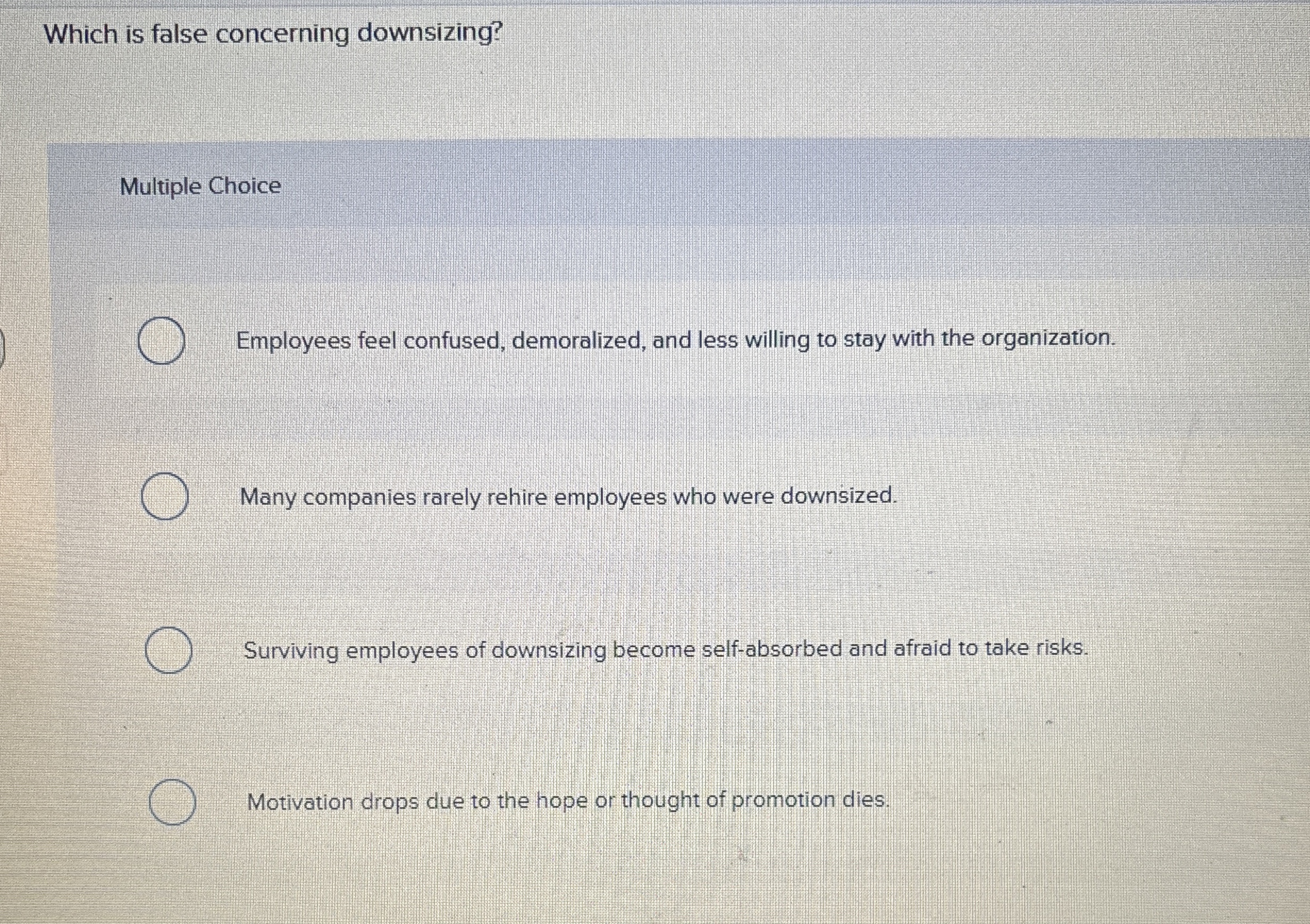  Which is false concerning downsizing? Multiple Choice Employees feel confused, demoralized,