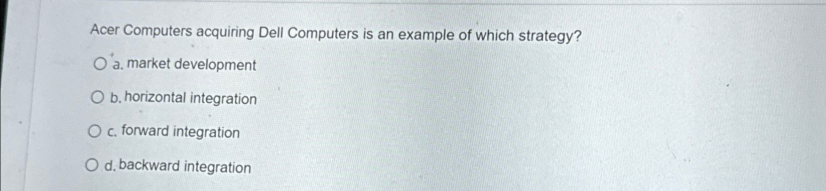  Acer Computers acquiring Dell Computers is an example of which strategy?