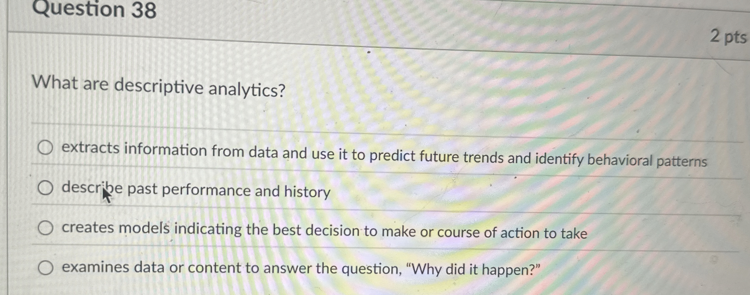  Question 38 What are descriptive analytics? extracts information from data and