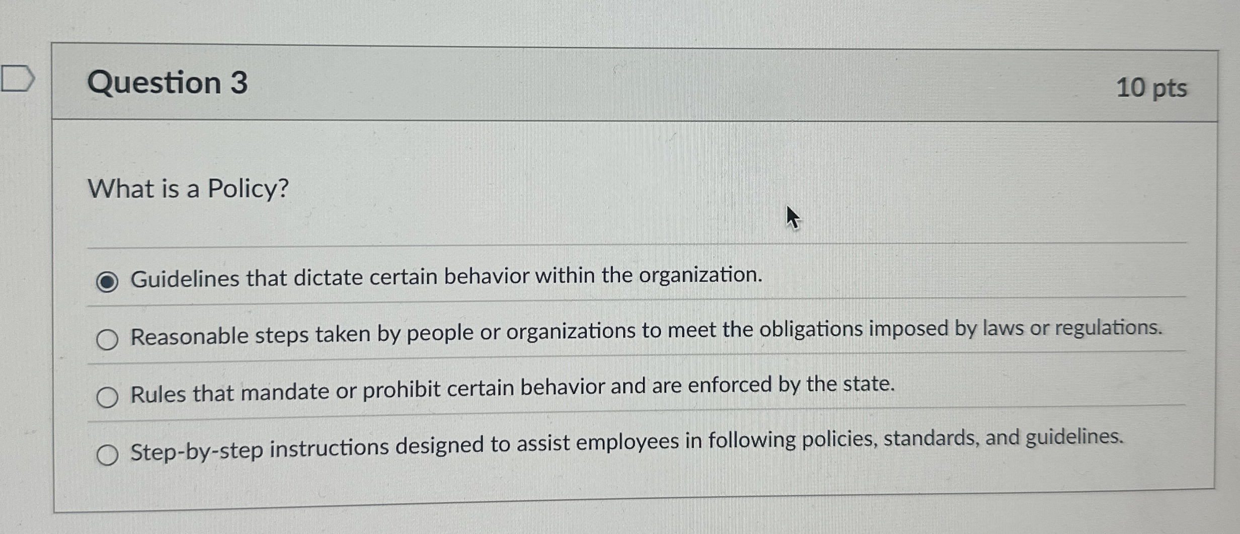 Question 3 10 pts What is a Policy? Guidelines that dictate