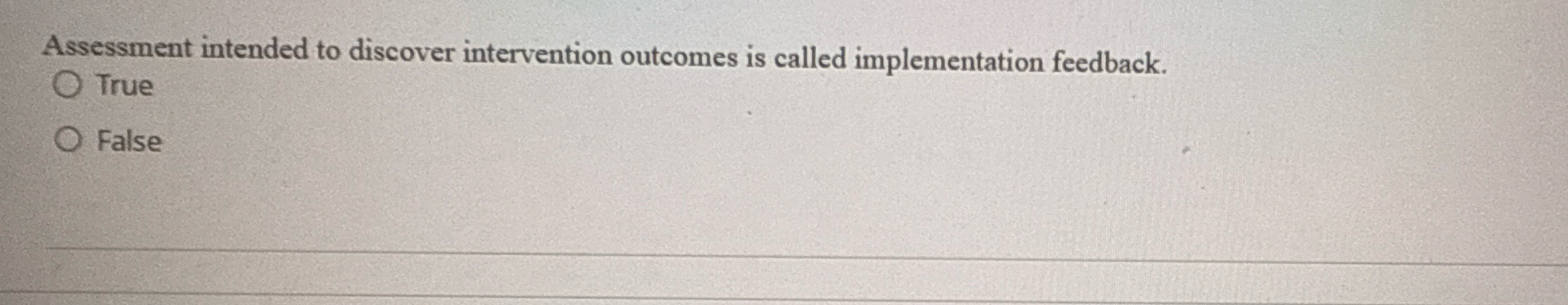  Assessment intended to discover intervention outcomes is called implementation feedback. True