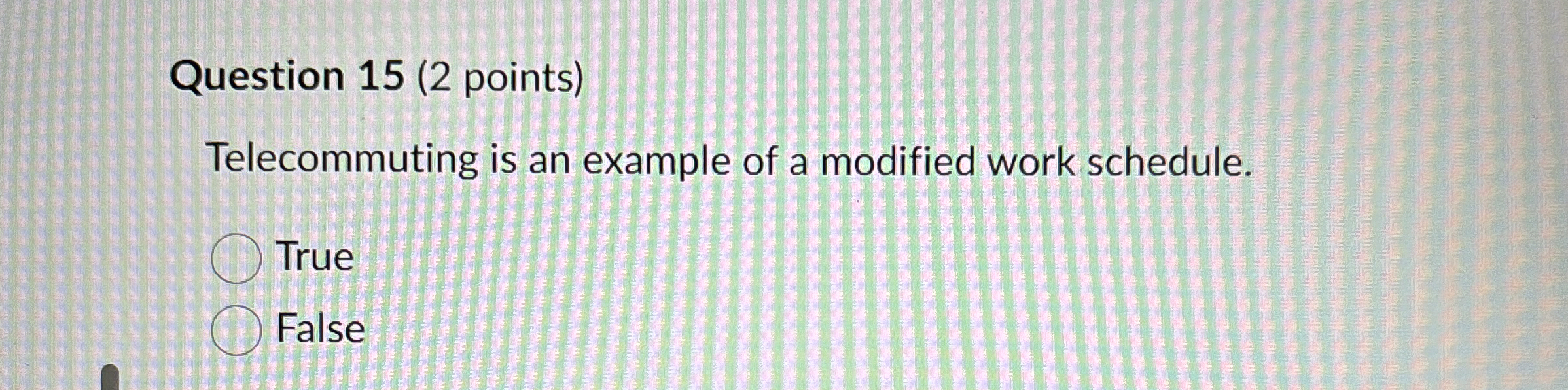  Question 15(2 points) Telecommuting is an example of a modified work