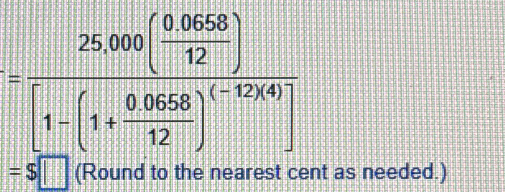  =25,000(0.065812)[1-(1+0.065812)(-12)(4)] =$(Roundto the nearest cent as needed.) 