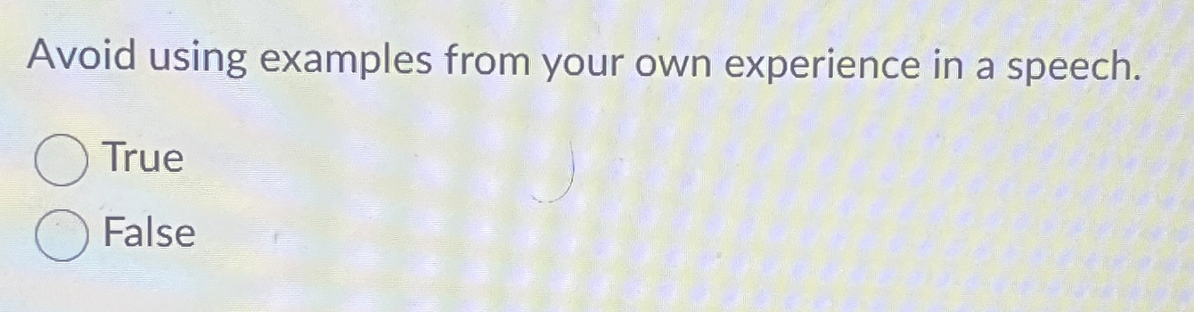  Avoid using examples from your own experience in a speech. True