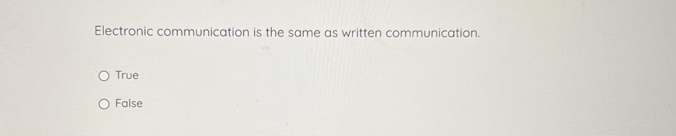  Electronic communication is the same as written communication. True False 