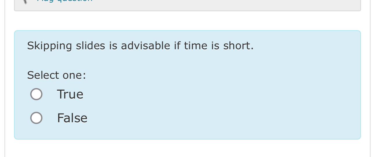  Skipping slides is advisable if time is short. Select one: True