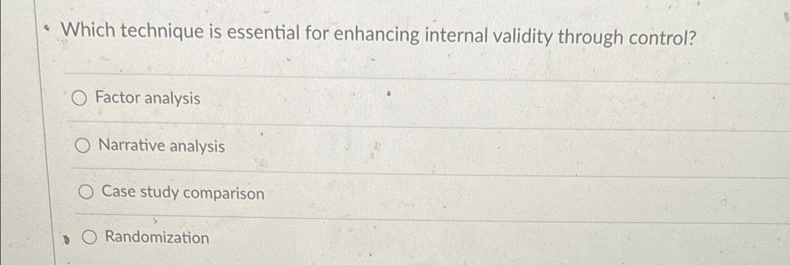  -Which technique is essential for enhancing internal validity through control? Factor