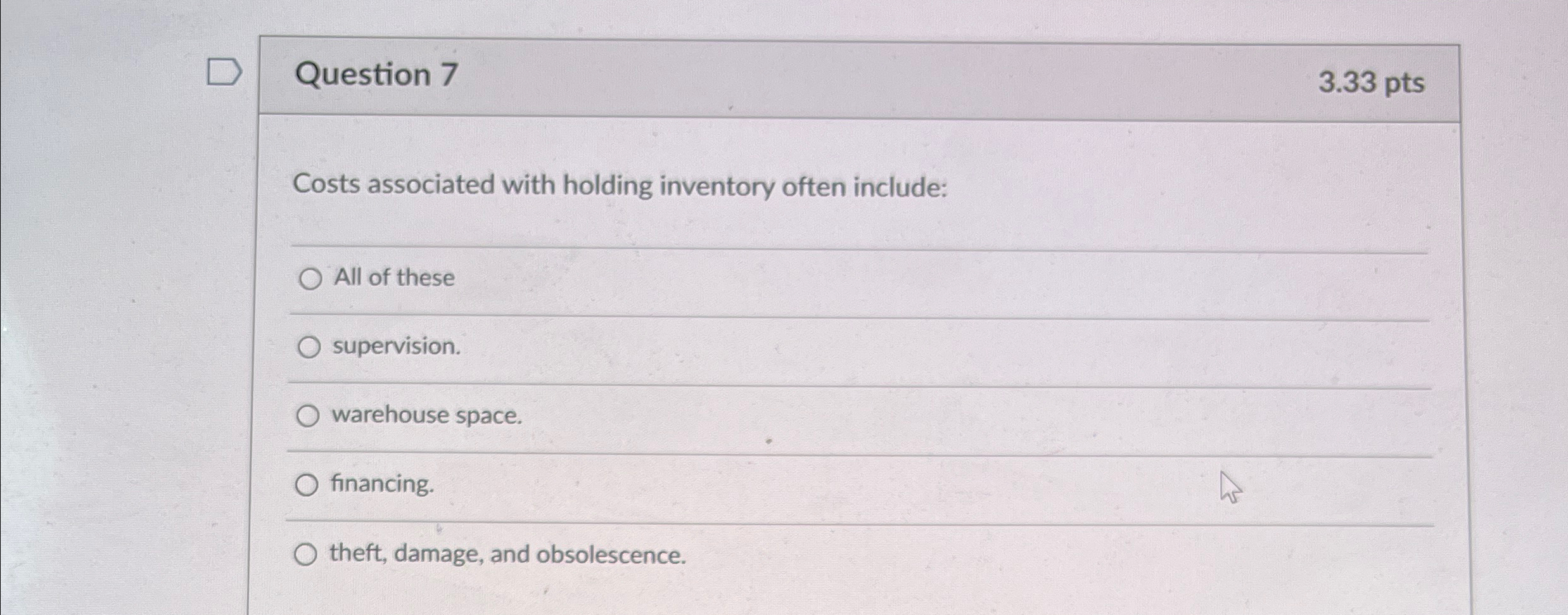  Question 7 3.33pts Costs associated with holding inventory often include: All
