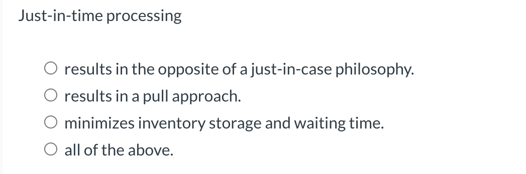  Just-in-time processing results in the opposite of a just-in-case philosophy. results