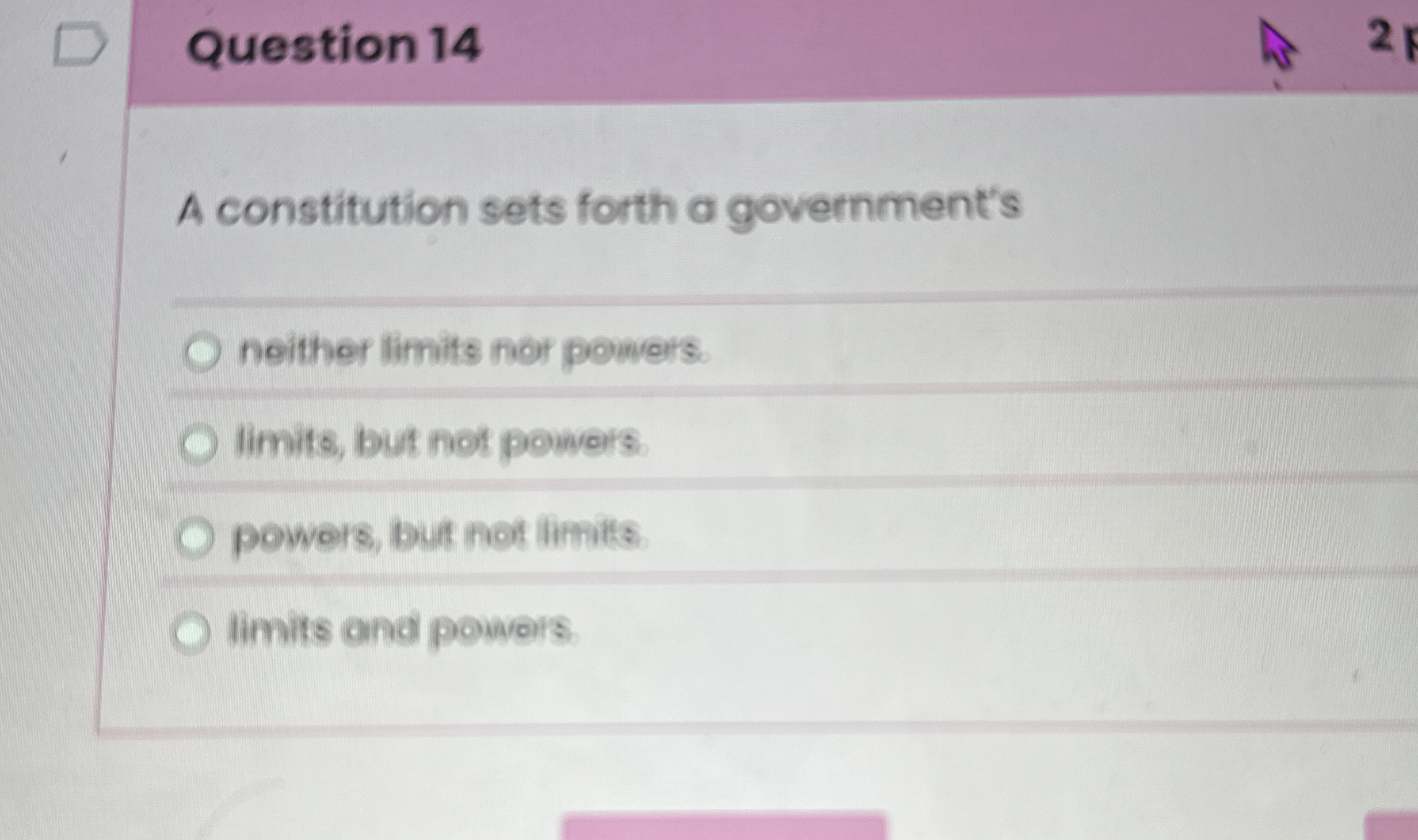  Question 14 A constitution sets forth a government's noither limits nor