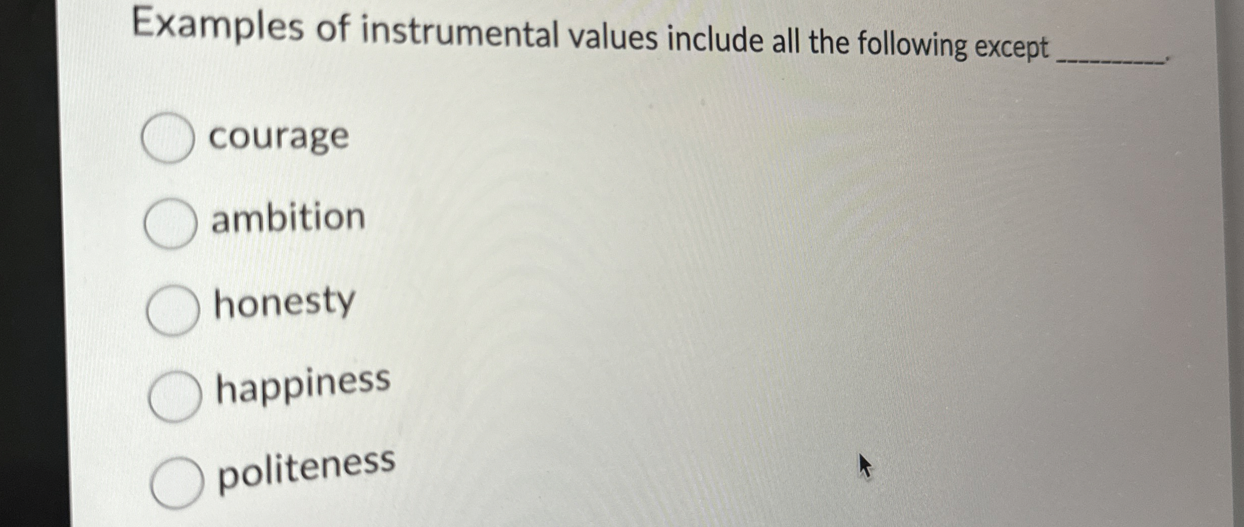  Examples of instrumental values include all the following except courage ambition