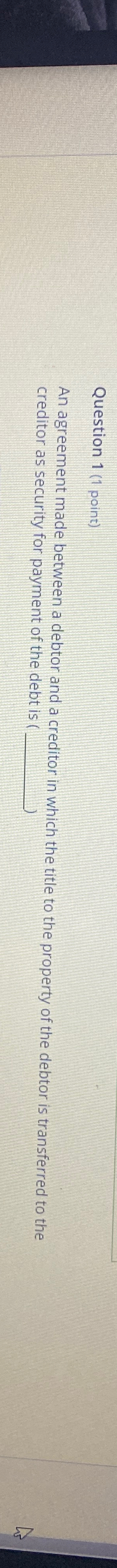  Question 1(1 point) An agreement made between a debtor and a