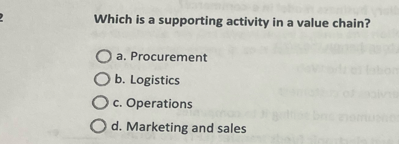  Which is a supporting activity in a value chain? a. Procurement