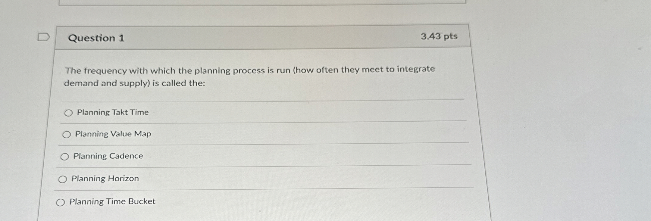  Question 1 3.43 pts The frequency with which the planning process