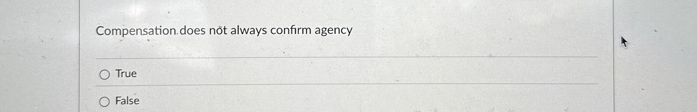  Compensation does not always confirm agency True False 