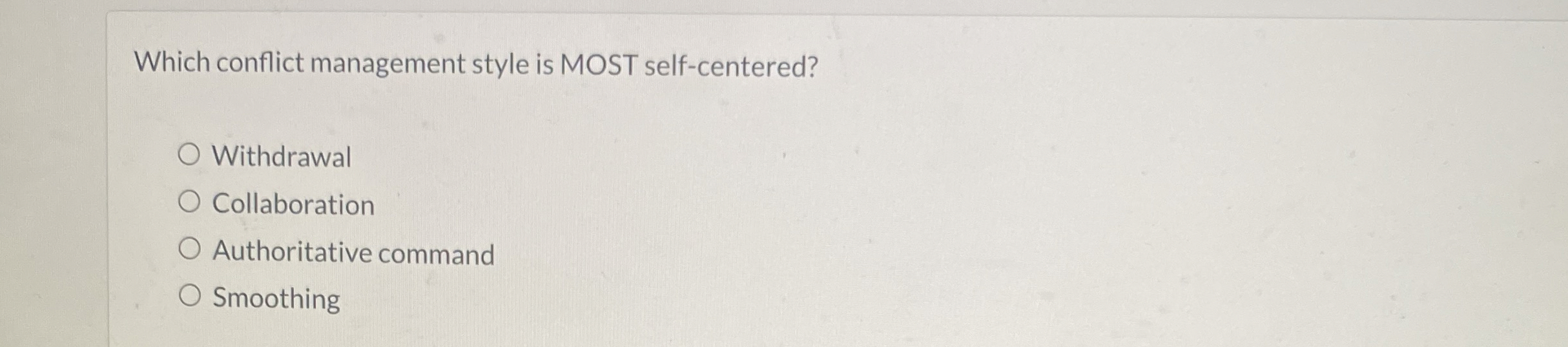  Which conflict management style is MOST self-centered? Withdrawal Collaboration Authoritative command