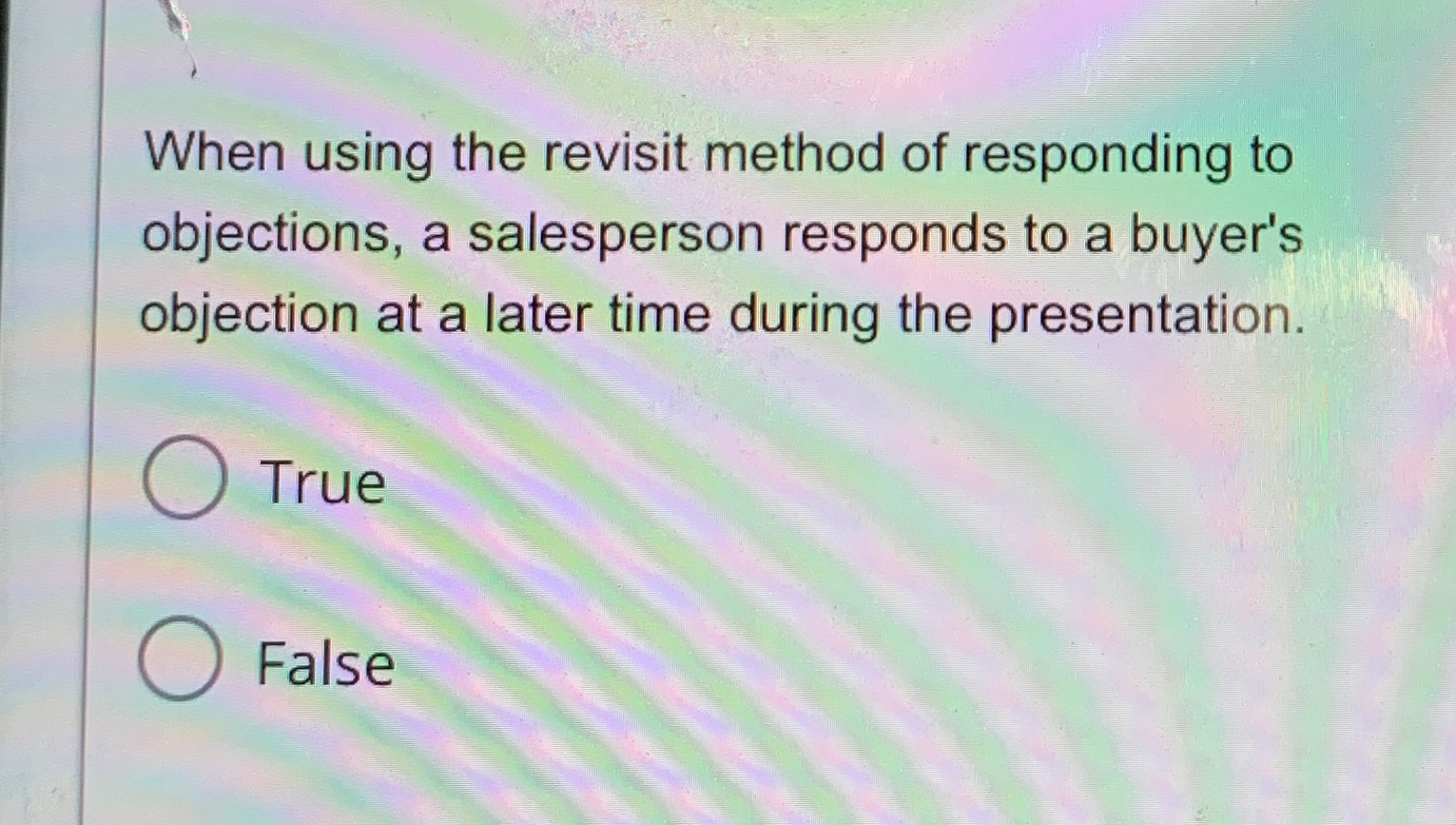  When using the revisit method of responding to objections, a salesperson