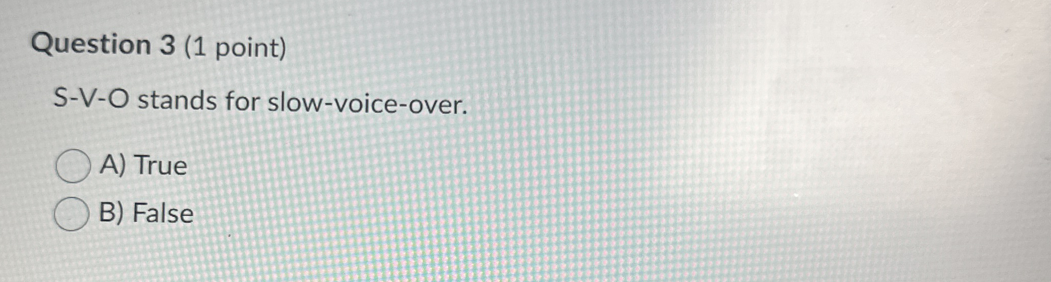  Question 3(1 point) S-V-O stands for slow-voice-over. A) True B) False