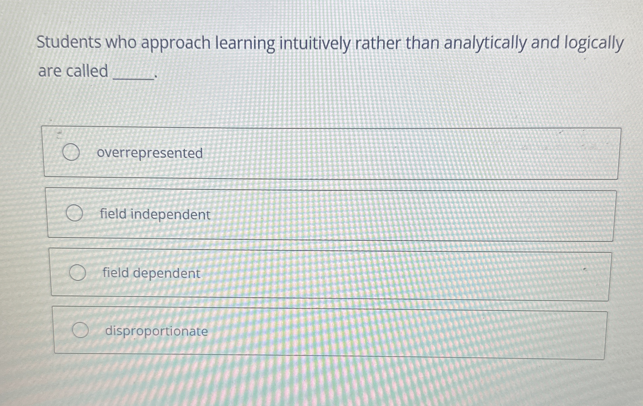  Students who approach learning intuitively rather than analytically and logically are