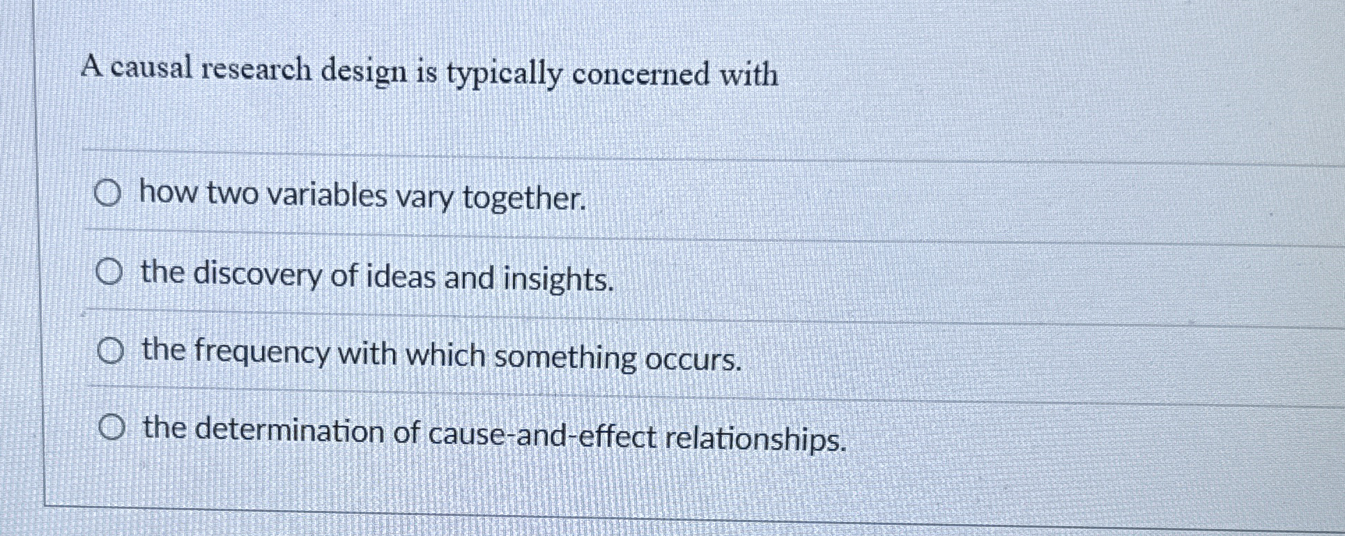  A causal research design is typically concerned with how two variables
