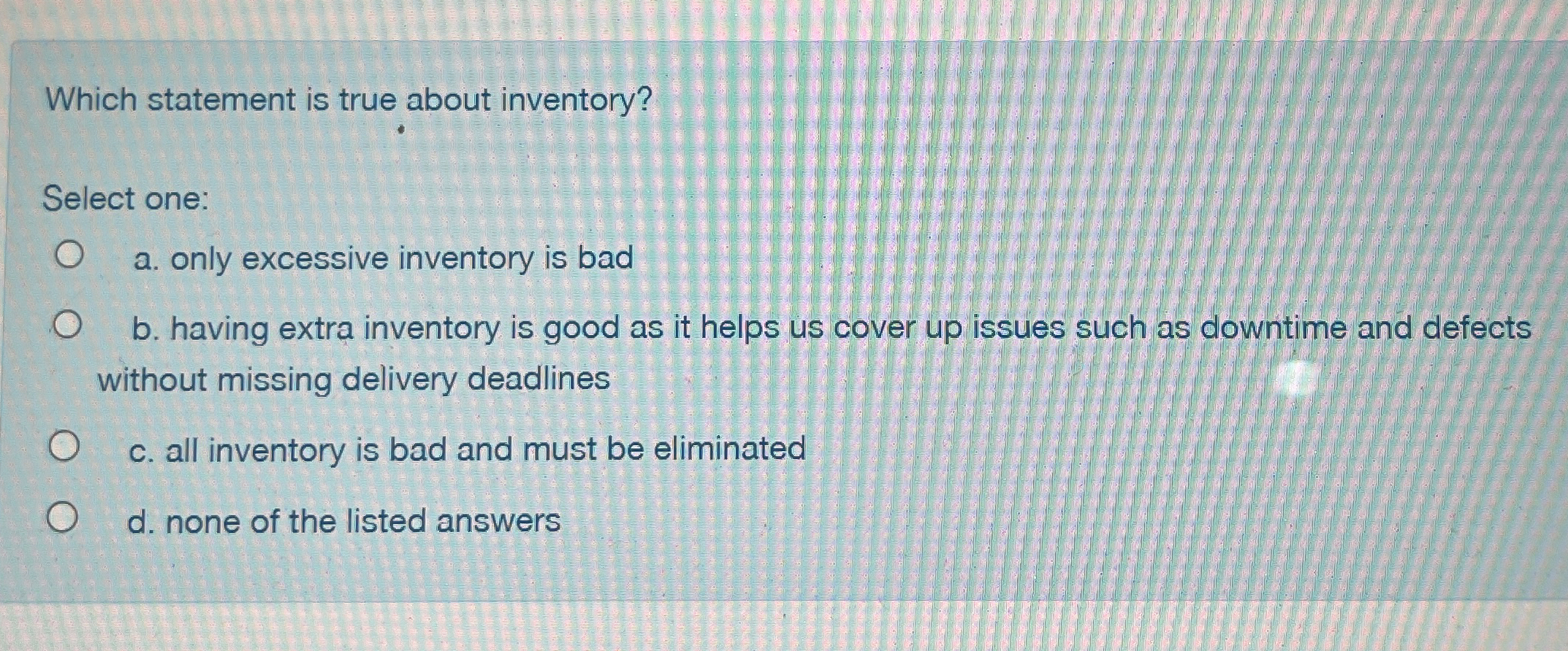  Which statement is true about inventory? Select one: a. only excessive