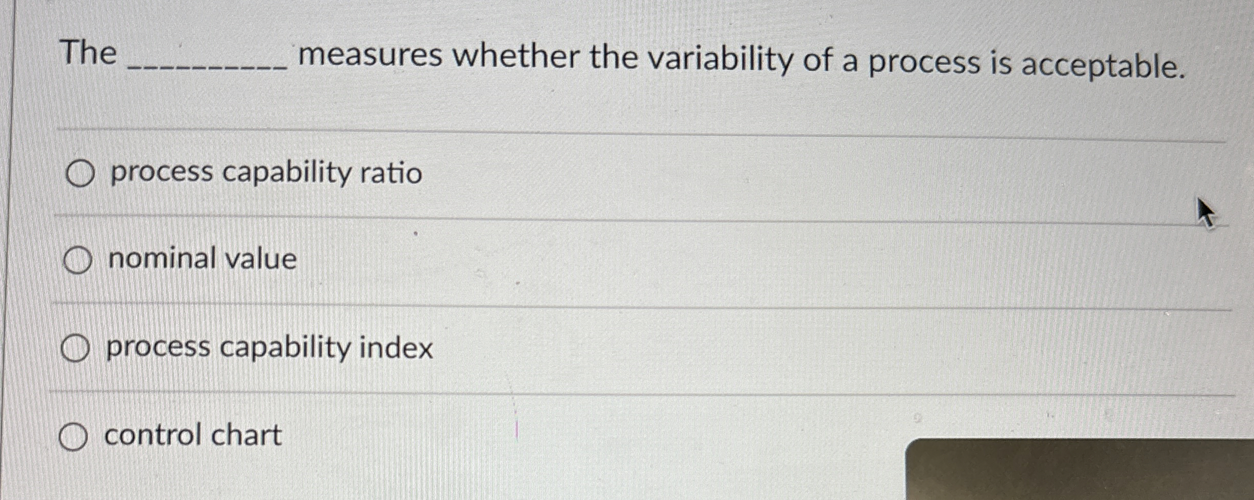  The measures whether the variability of a process is acceptable. process