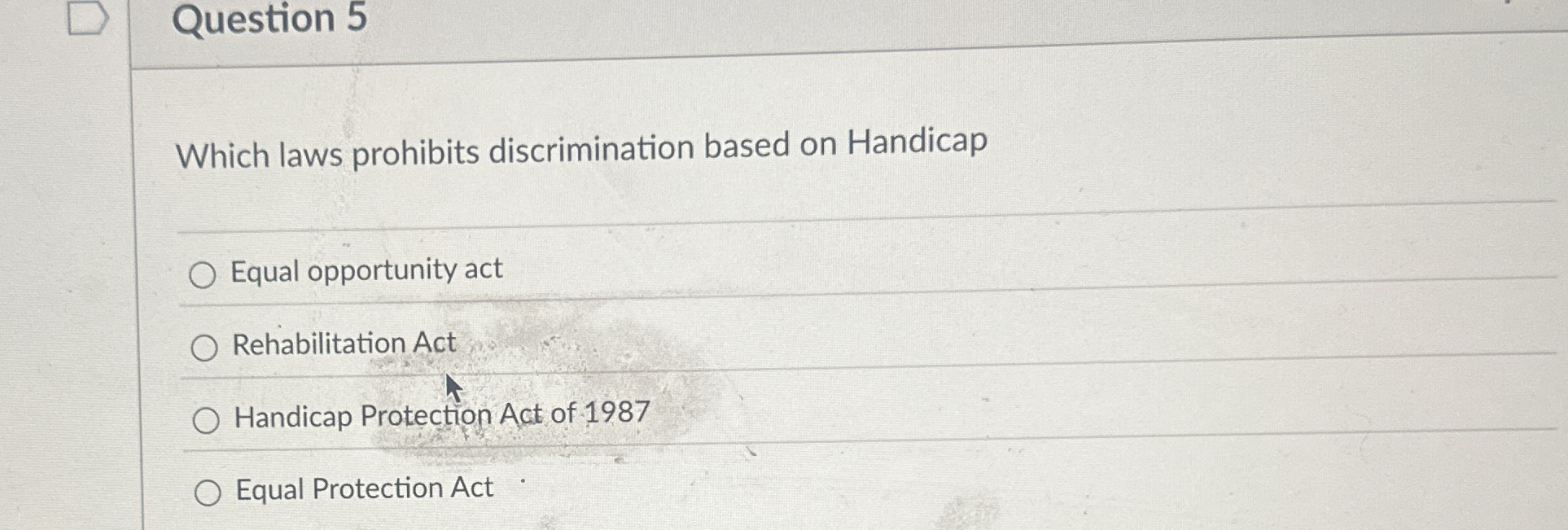  Question 5 Which laws prohibits discrimination based on Handicap Equal opportunity