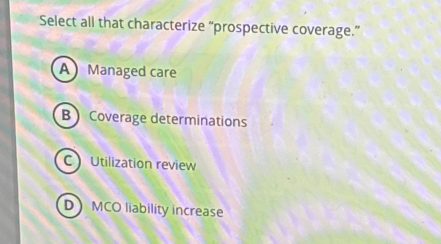  Select all that characterize "prospective coverage." Managed care Coverage determinations Utilization