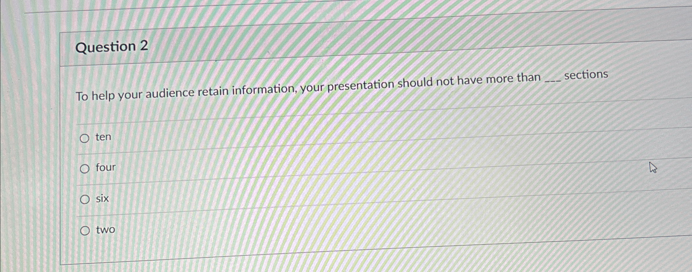  Question 2 To help your audience retain information, your presentation should