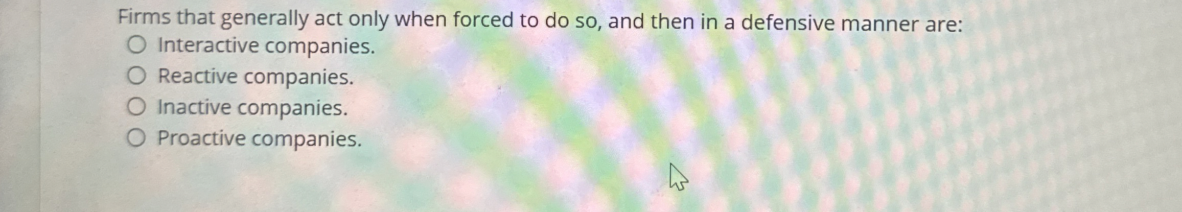  Firms that generally act only when forced to do so, and