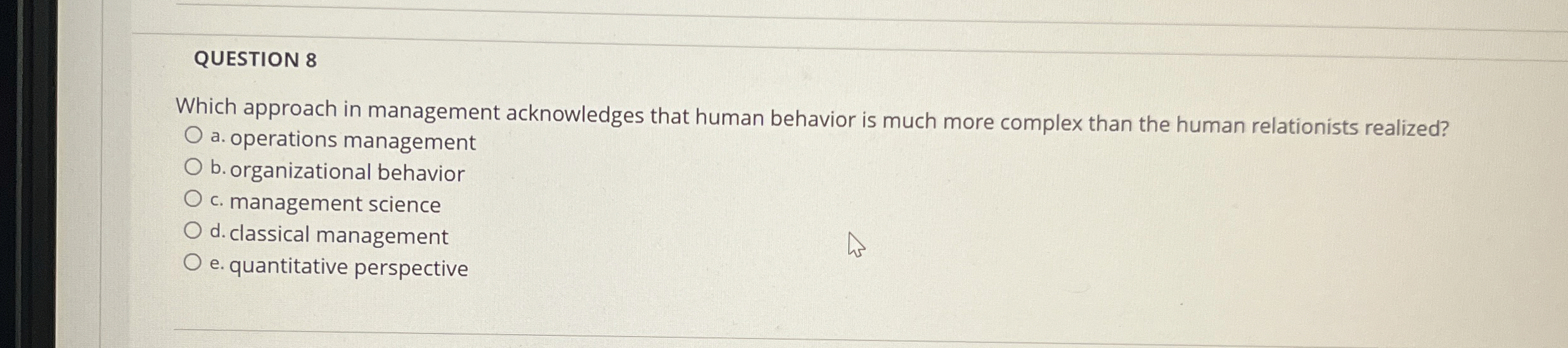  QUESTION 8 Which approach in management acknowledges that human behavior is