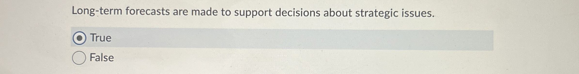  Long-term forecasts are made to support decisions about strategic issues. True