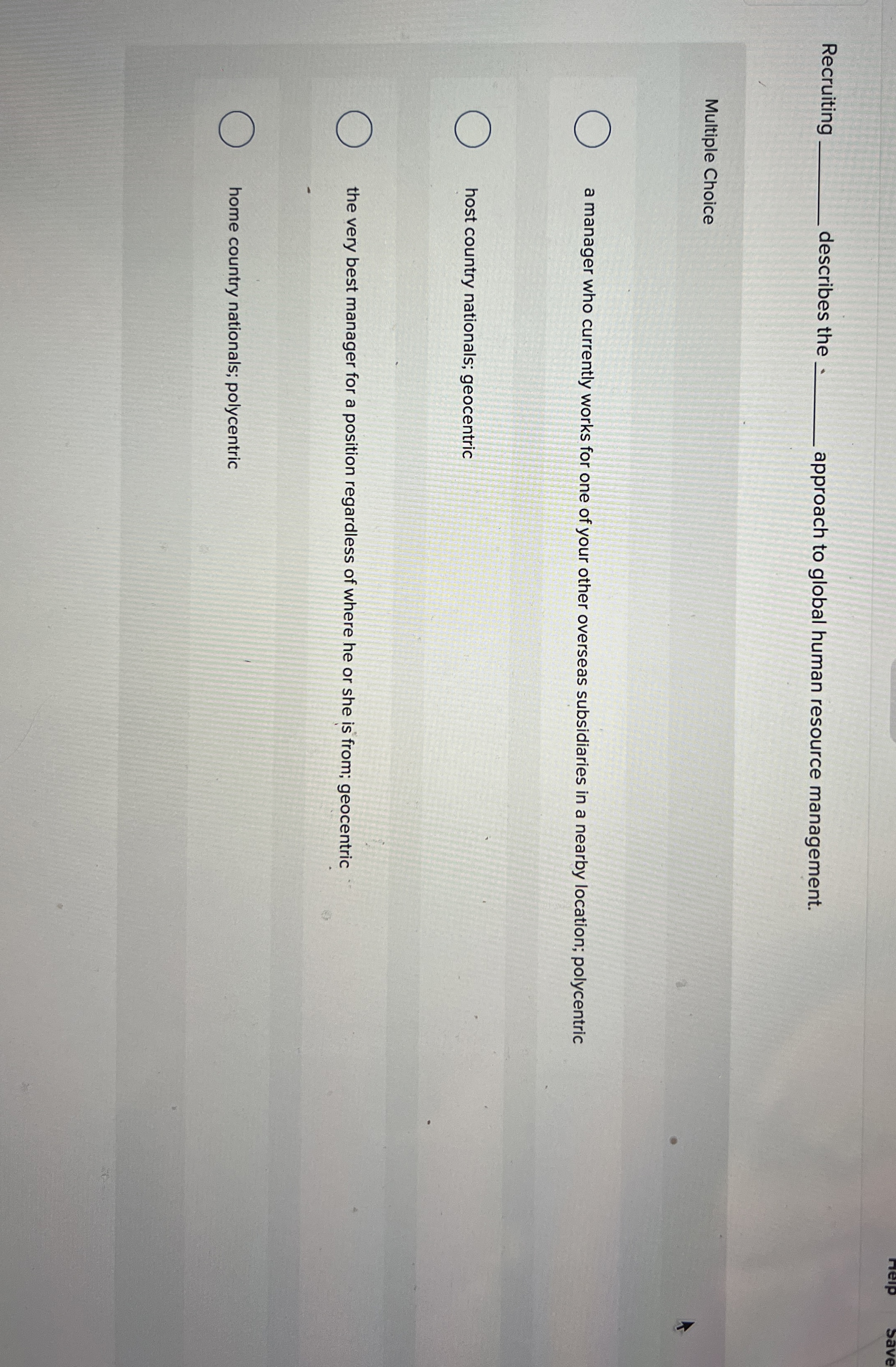  Recruiting describes the. approach to global human resource management. Multiple Choice