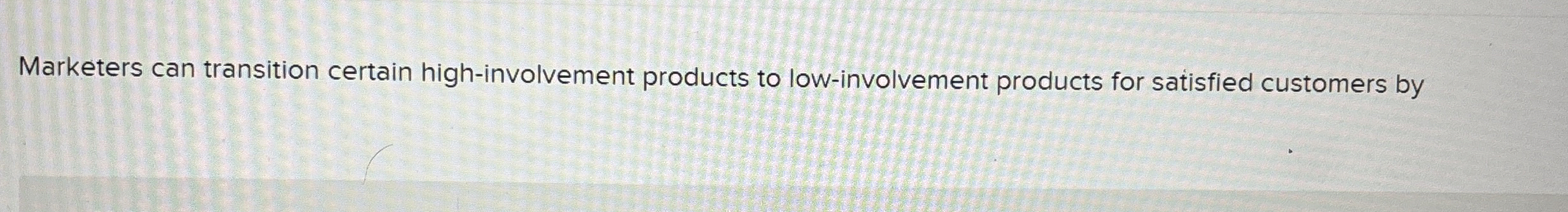  Marketers can transition certain high-involvement products to low-involvement products for satisfied