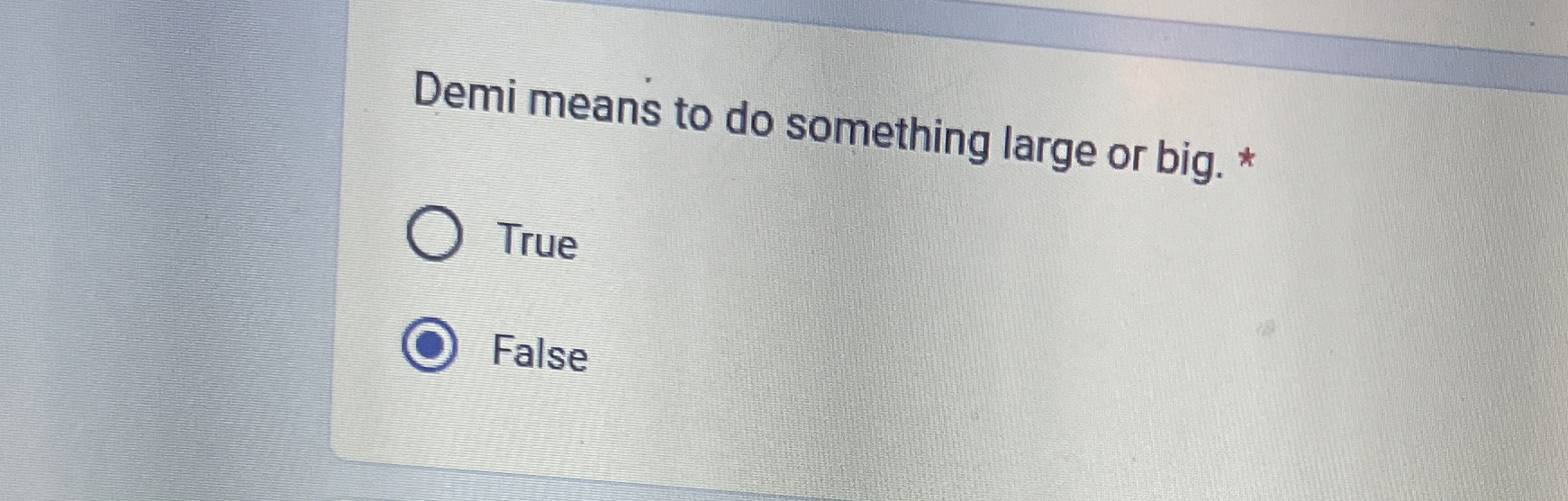  Demi means to do something large or big. * True False