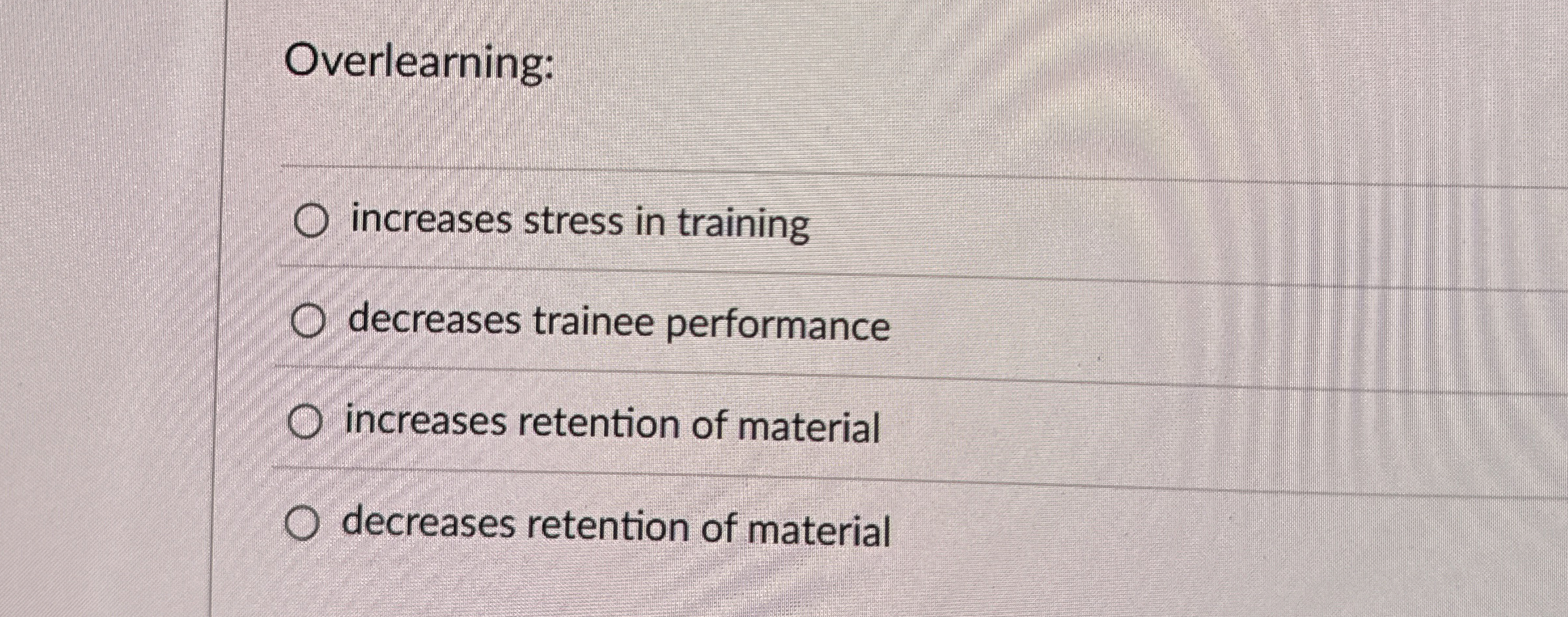 Overlearning: increases stress in training decreases trainee performance increases retention of