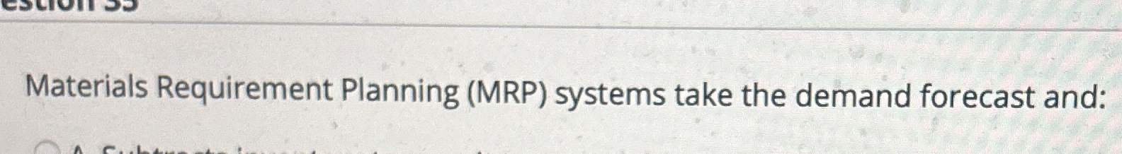  Materials Requirement Planning (MRP) systems take the demand forecast and: 