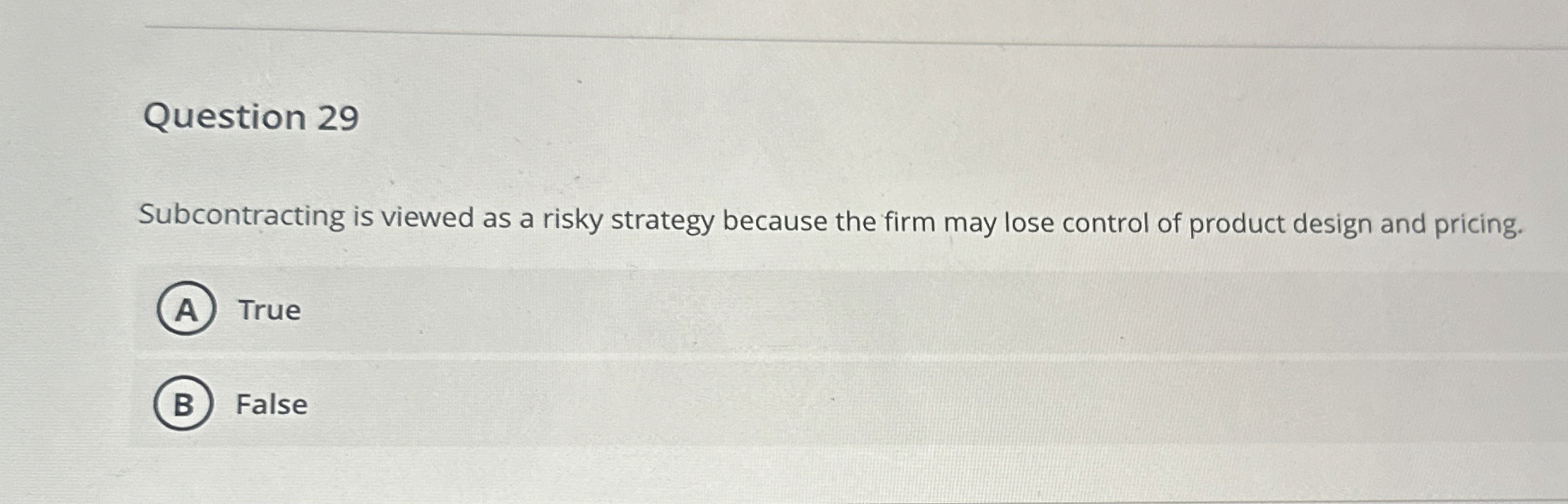  Question 29 Subcontracting is viewed as a risky strategy because the