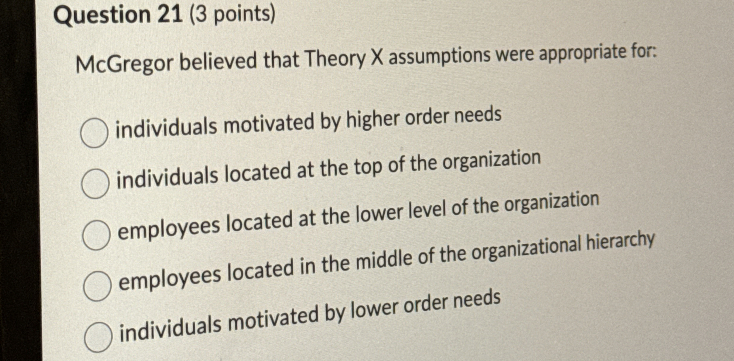  Question 21(3 points) McGregor believed that Theory x assumptions were appropriate