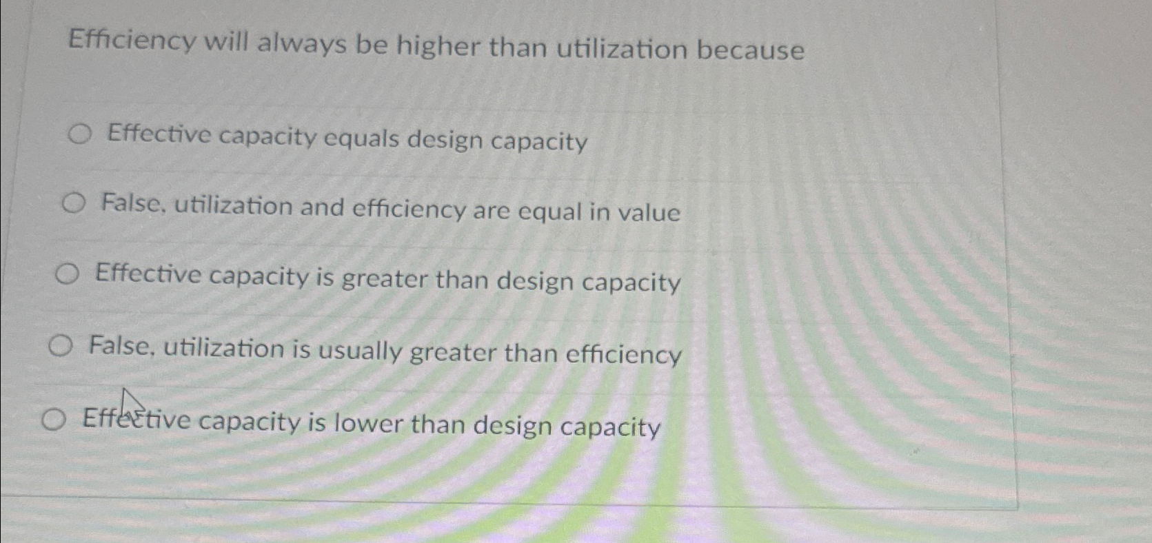  Efficiency will always be higher than utilization because Effective capacity equals